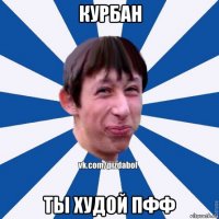 курбан ты худой пфф