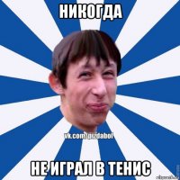 никогда не играл в тенис