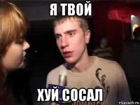 я твой хуй сосал