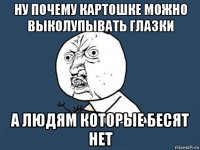 ну почему картошке можно выколупывать глазки а людям которые бесят нет