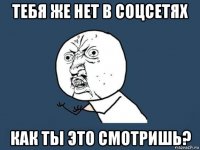 тебя же нет в соцсетях как ты это смотришь?