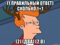 (1 правильный ответ) сколько 1+1 (2) (два) (2.0)