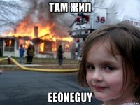 там жил eeoneguy