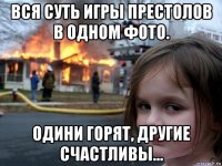 вся суть игры престолов в одном фото. одини горят, другие счастливы...