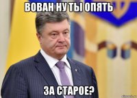 вован ну ты опять за старое?