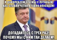 я доволен тем что мы с путиным вас славян чётко в гавно опускаем! догадайтесь с трёх раз! почему мы с ним так делаем!