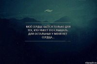 Моё Сердце бьётся только для тех, кто умеет его слышать. Для остальных у меня нет Сердца…