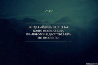 Когда найдёшь то, что так долго искал, судьба по-любому не даст тебе взять это просто так.