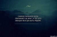 Самую сильную боль причиняет не враг, а тот кто обещал всегда быть рядом.