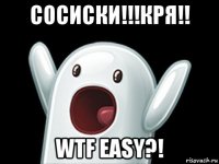 сосиски!!!кря!! wtf easy?!