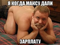 я когда максу дали зарплату