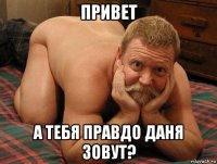 привет а тебя правдо даня зовут?