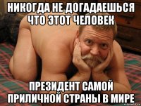 никогда не догадаешься что этот человек президент самой приличной страны в мире