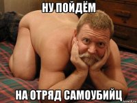 ну пойдём на отряд самоубийц