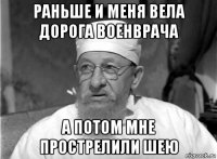 раньше и меня вела дорога военврача а потом мне прострелили шею