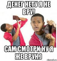 денег нету я не вру! сам смотри ну я же врун.)