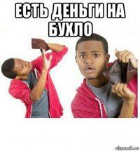 есть деньги на бухло 