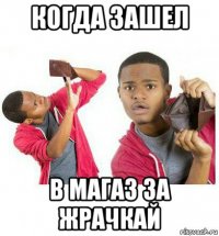 когда зашел в магаз за жрачкай