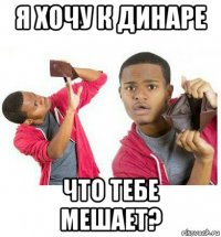 я хочу к динаре что тебе мешает?