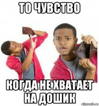 то чувство когда не хватает на дошик