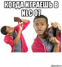 когда играешь в nlc 07 