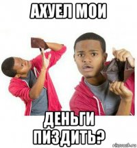 ахуел мои деньги пиздить?