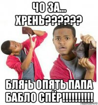 чо за... хрень?????? бля*ь опять папа бабло спёр!!!!!!!!!!