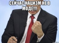 сейчас нацизм не в моде!!! 