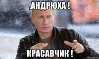 ,андрюха ! красавчик !