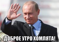  доброе утро хомлята!