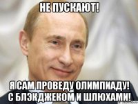 не пускают! я сам проведу олимпиаду! с блэкджеком и шлюхами!