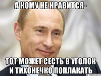 а кому не нравится- тот может сесть в уголок и тихонечко поплакать