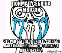 поймал себя на мысли что рад бы здесь видеть хотя бы даже ложные новости о выходе джейлбрейка