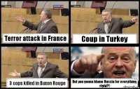 Terror attack in France Coup in Turkey 3 cops killed in Baton Rouge But you gonna blame Russia for everything, right?!