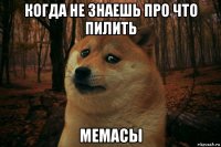 когда не знаешь про что пилить мемасы