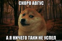 скоро авгус а я ничего таки не успел