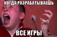 когда разрабатываешь все игры