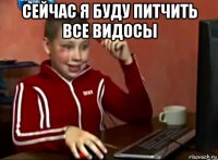 сейчас я буду питчить все видосы 