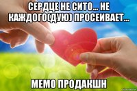 сердце не сито... не каждого(дую) просеивает... мемо продакшн