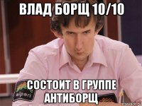 влад борщ 10/10 состоит в группе антиборщ