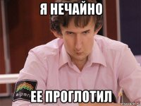 я нечайно ее проглотил