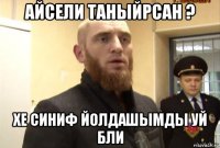 айсели таныйрсан ? хе синиф йолдашымды уй бли