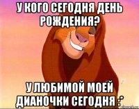 у кого сегодня день рождения? у любимой моей дианочки сегодня :*