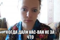  когда дали vac-ban не за что