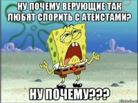 ну почему верующие так любят спорить с атеистами? ну почему???