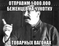 отправим 1.000.000 беженцев на чукотку в товарных вагонах