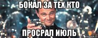 бокал за тех кто просрал июль