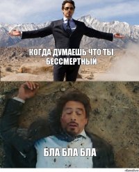 Когда думаешь что ты бессмертный Бла бла бла