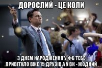 дорослий - це коли з днем народження у фб тебе привітало вже 15 друзів,а у вк - жодний