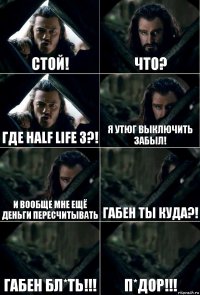 стой! что? где half life 3?! я утюг выключить забыл! и вообще мне ещё деньги пересчитывать габен ты куда?! габен бл*ть!!! п*дор!!!